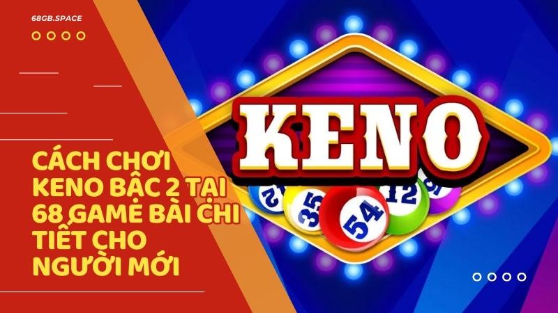 Cách chơi keno bậc 2 tại 68 Game Bài chi tiết cho người mới