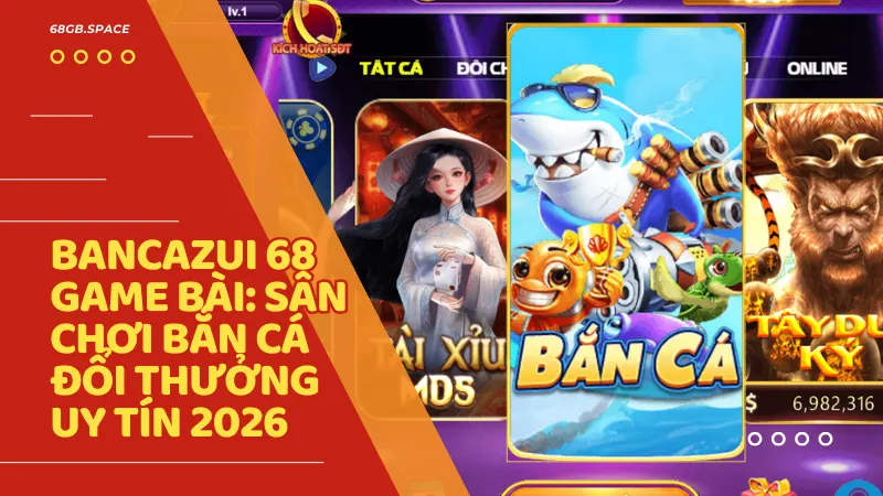 ban ca online bancazui 68gb - Bancazui 68 Game Bài - Siêu Phẩm Bắn Cá Đổi Thưởng Đỉnh Cao 2026