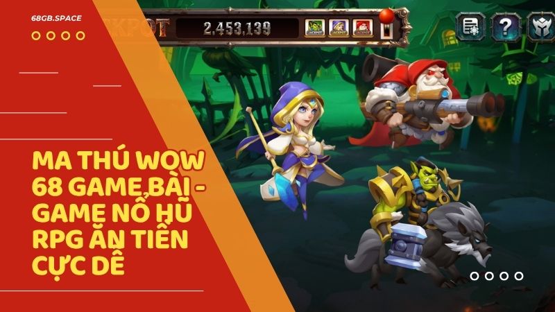 ma thu wow 68 game bai - Ma Thú WOW 68 Game Bài – Siêu Phẩm Nổ Hũ Nhập Vai Phong Cách Warcraft Đỉnh Cao